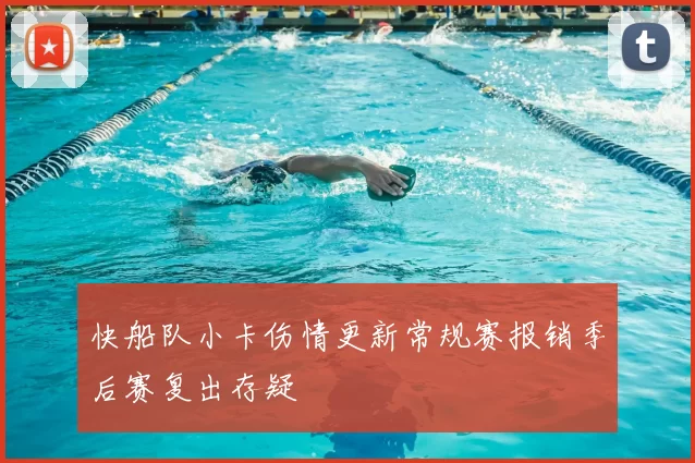 快船队小卡伤情更新常规赛报销季后赛复出存疑