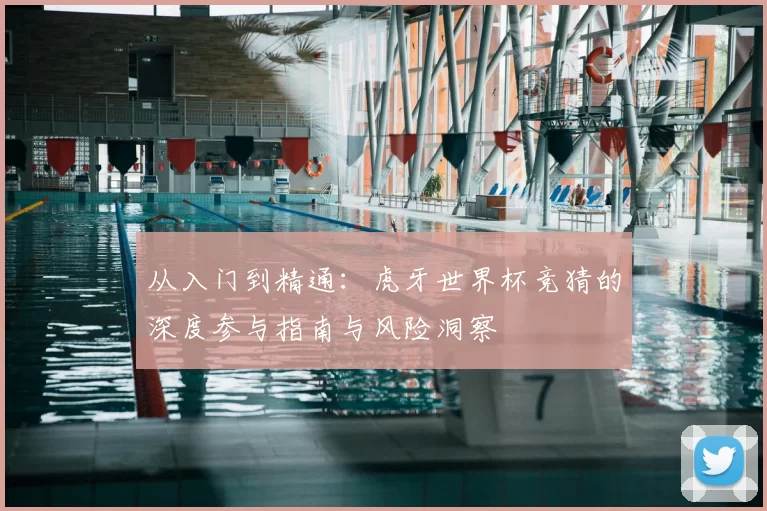 从入门到精通:虎牙世界杯竞猜的深度参与指南与风险洞察