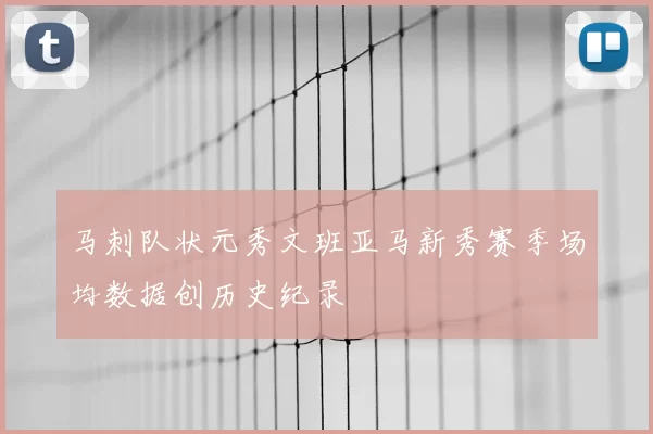 马刺队状元秀文班亚马新秀赛季场均数据创历史纪录