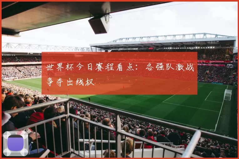 世界杯今日赛程看点:各强队激战争夺出线权