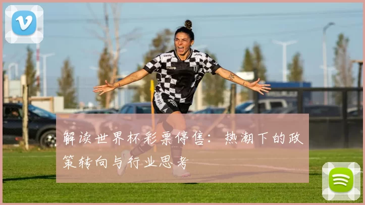 解读世界杯彩票停售：热潮下的政策转向与行业思考