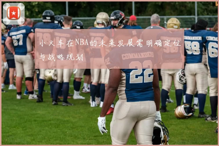 小火车在NBA的未来发展需明确定位与战略规划