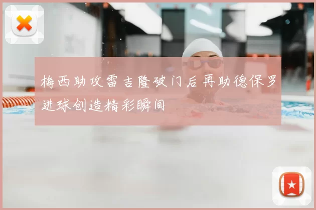 梅西助攻雷吉隆破门后再助德保罗进球创造精彩瞬间