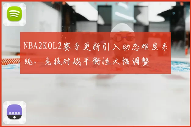 NBA2KOL2赛季更新引入动态难度系统，竞技对战平衡性大幅调整