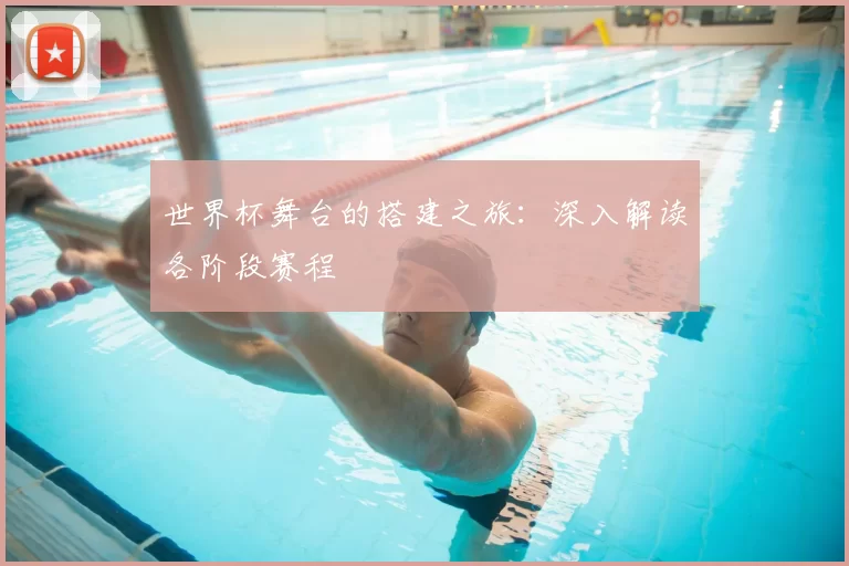 世界杯舞台的搭建之旅:深入解读各阶段赛程