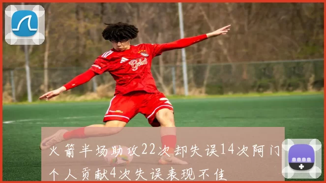 火箭半场助攻22次却失误14次阿门个人贡献4次失误表现不佳