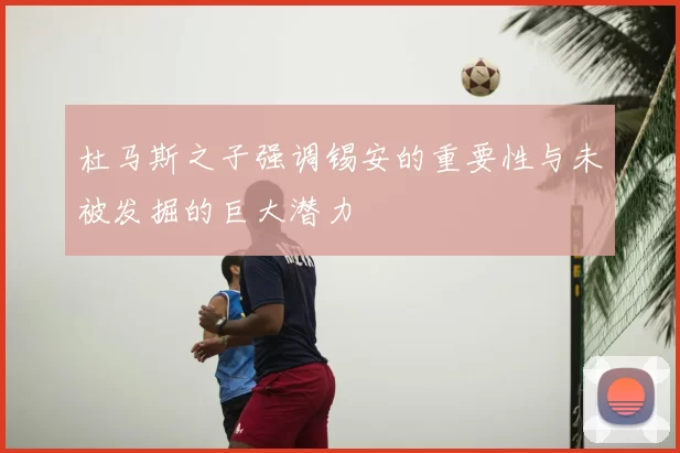 杜马斯之子强调锡安的重要性与未被发掘的巨大潜力