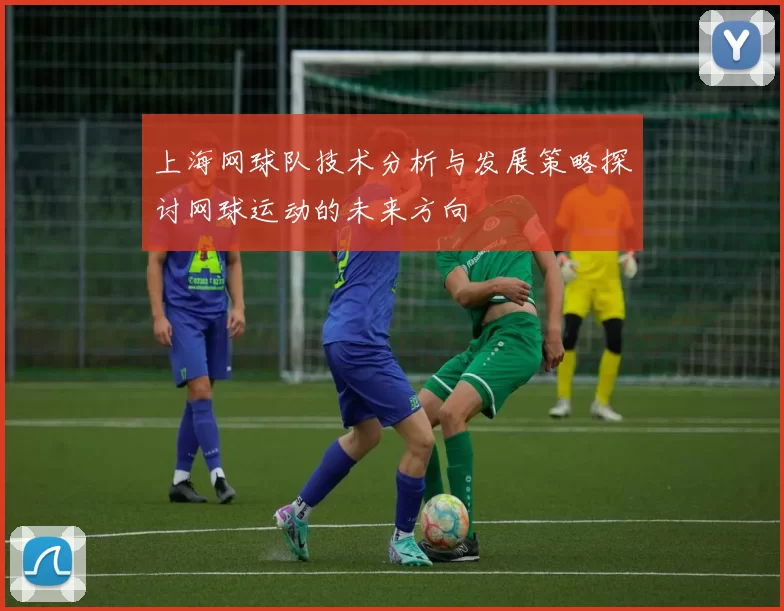 上海网球队技术分析与发展策略探讨网球运动的未来方向