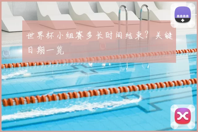 世界杯小组赛多长时间结束？关键日期一览