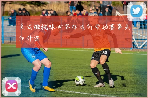 美式橄榄球世界杯流行带动赛事关注升温