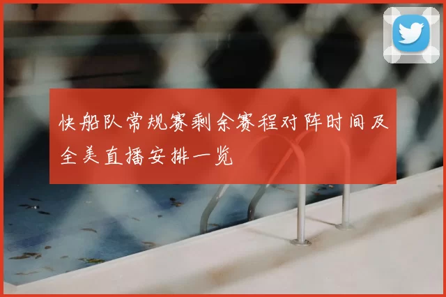快船队常规赛剩余赛程对阵时间及全美直播安排一览