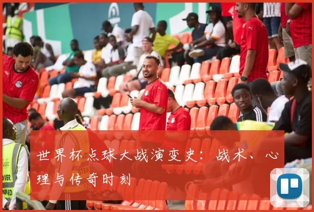 世界杯点球大战演变史：战术、心理与传奇时刻