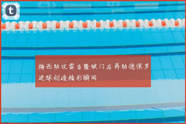 梅西助攻雷吉隆破门后再助德保罗进球创造精彩瞬间