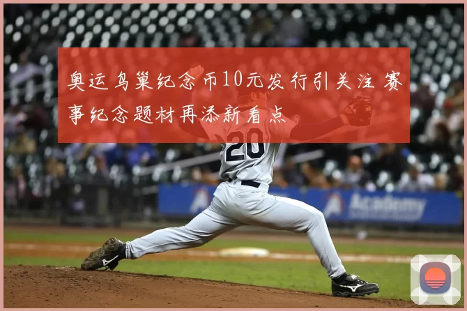 奥运鸟巢纪念币10元发行引关注 赛事纪念题材再添新看点