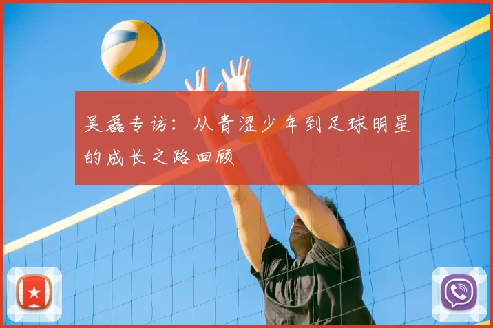 吴磊专访:从青涩少年到足球明星的成长之路回顾
