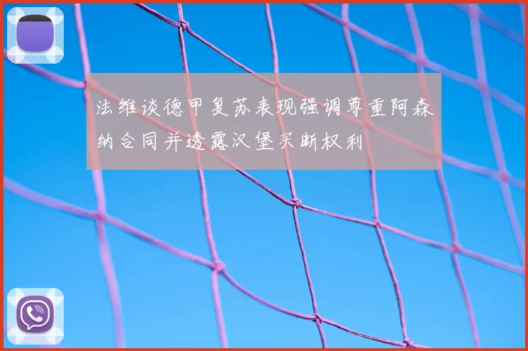 法维谈德甲复苏表现强调尊重阿森纳合同并透露汉堡买断权利