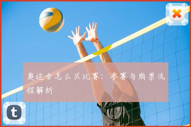 奥运会怎么买比赛：参赛与购票流程解析