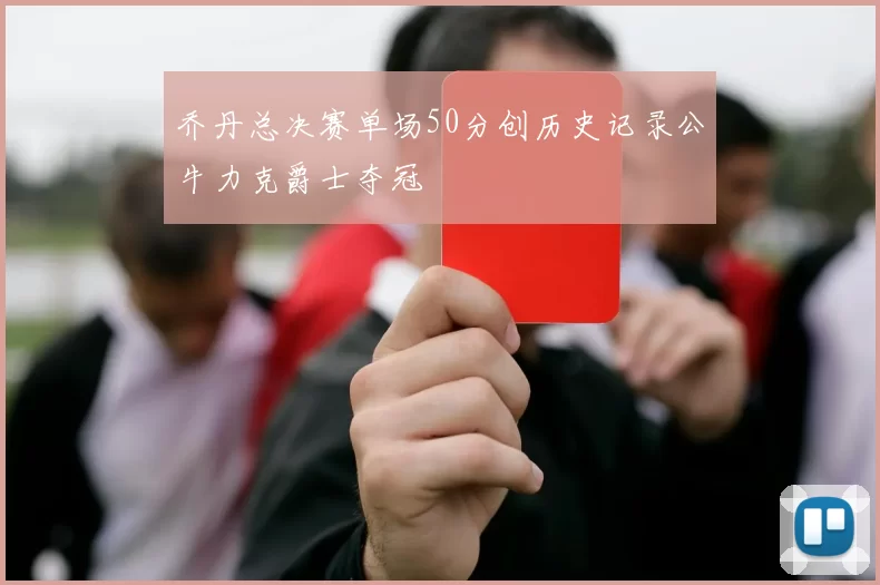乔丹总决赛单场50分创历史记录公牛力克爵士夺冠