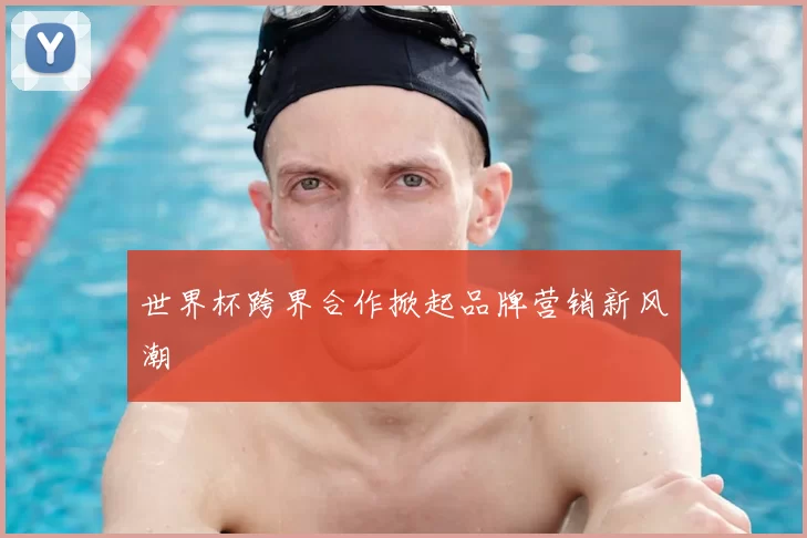 世界杯跨界合作掀起品牌营销新风潮