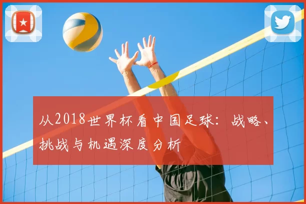从2018世界杯看中国足球:战略、挑战与机遇深度分析
