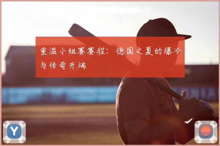 重温小组赛赛程：德国之夏的爆冷与传奇开端