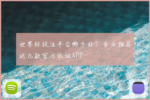 世界杯投注平台哪个好？专业推荐这几款官方认证APP