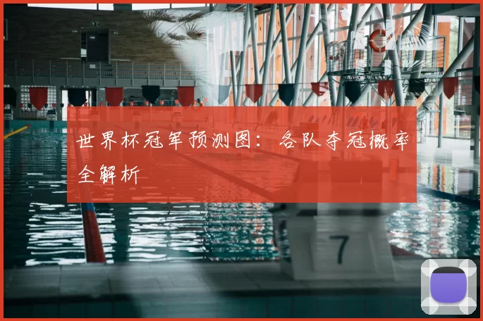 世界杯冠军预测图:各队夺冠概率全解析
