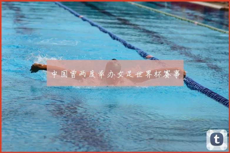 中国曾两度举办女足世界杯赛事
