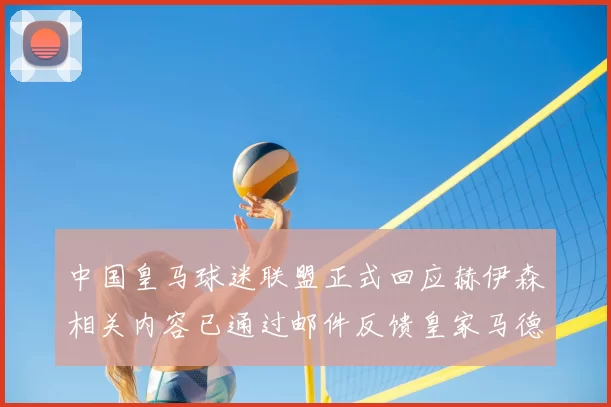 中国皇马球迷联盟正式回应赫伊森相关内容已通过邮件反馈皇家马德里