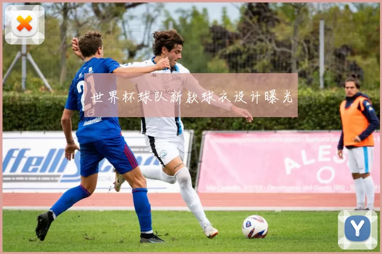 世界杯球队新款球衣设计曝光