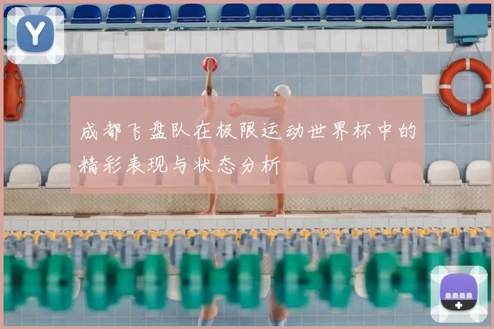 成都飞盘队在极限运动世界杯中的精彩表现与状态分析