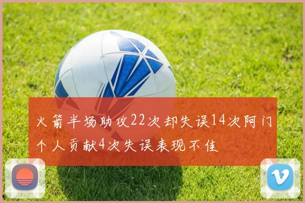 火箭半场助攻22次却失误14次阿门个人贡献4次失误表现不佳