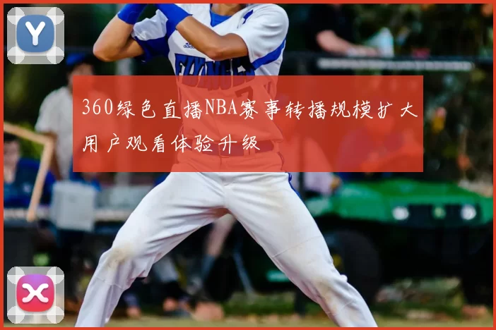 360绿色直播NBA赛事转播规模扩大用户观看体验升级