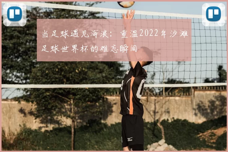 当足球遇见海浪：重温2022年沙滩足球世界杯的难忘瞬间