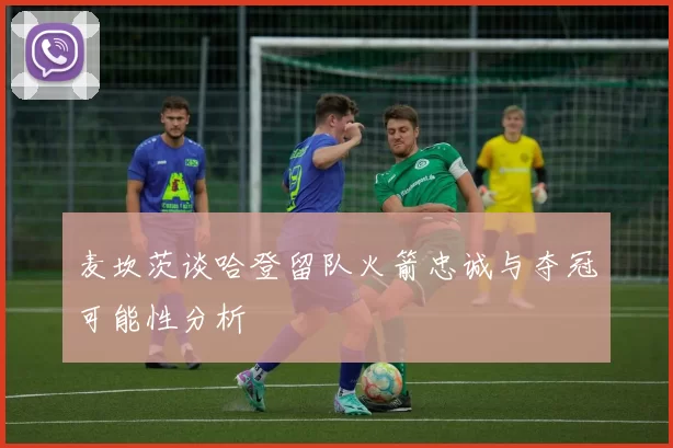 麦坎茨谈哈登留队火箭忠诚与夺冠可能性分析