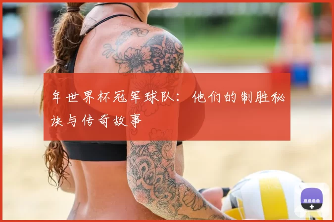 年世界杯冠军球队：他们的制胜秘诀与传奇故事