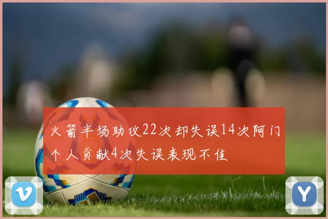 火箭半场助攻22次却失误14次阿门个人贡献4次失误表现不佳