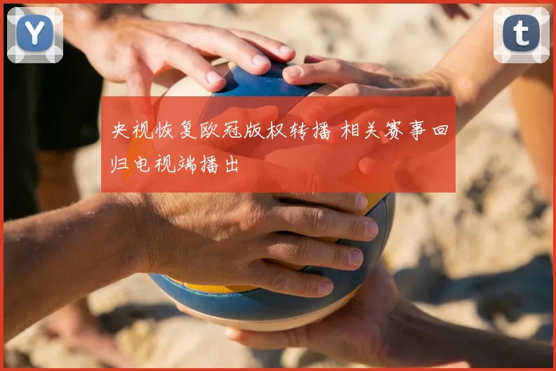 央视恢复欧冠版权转播 相关赛事回归电视端播出