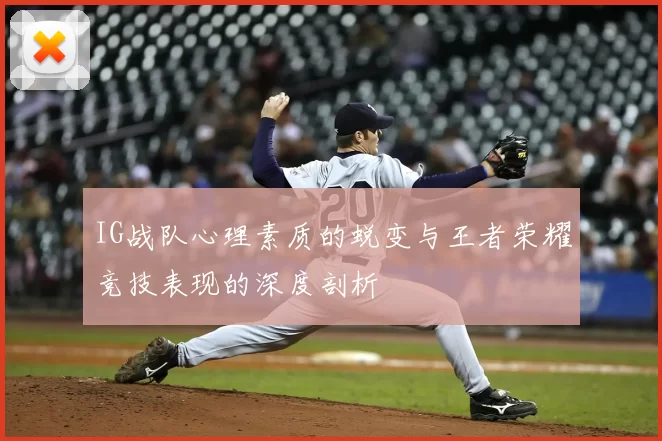 IG战队心理素质的蜕变与王者荣耀竞技表现的深度剖析