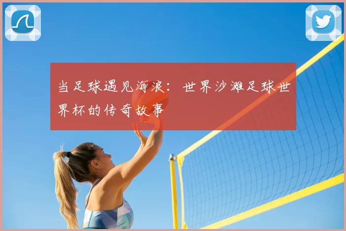 当足球遇见海浪：世界沙滩足球世界杯的传奇故事