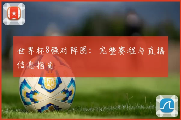 世界杯8强对阵图：完整赛程与直播信息指南