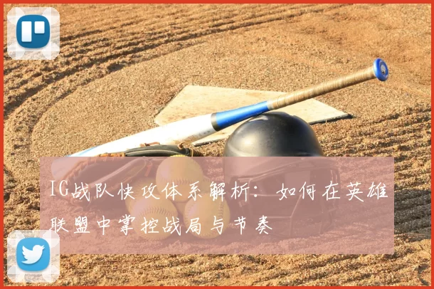IG战队快攻体系解析:如何在英雄联盟中掌控战局与节奏