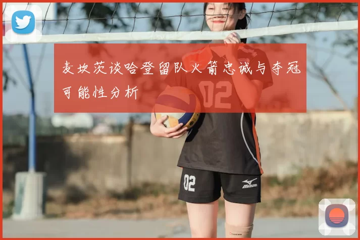 麦坎茨谈哈登留队火箭忠诚与夺冠可能性分析