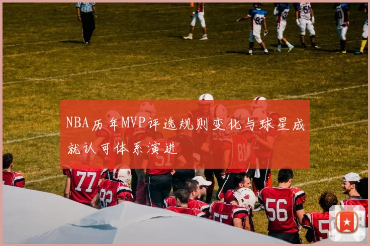 NBA历年MVP评选规则变化与球星成就认可体系演进