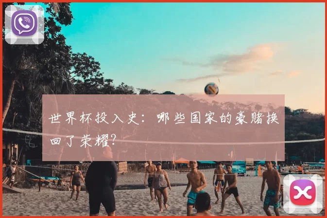 世界杯投入史:哪些国家的豪赌换回了荣耀?