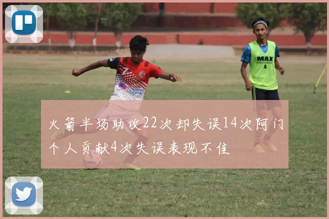 火箭半场助攻22次却失误14次阿门个人贡献4次失误表现不佳