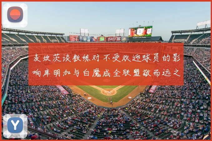 麦坎茨谈教练对不受欢迎球员的影响库明加与白魔成全联盟敬而远之的例证