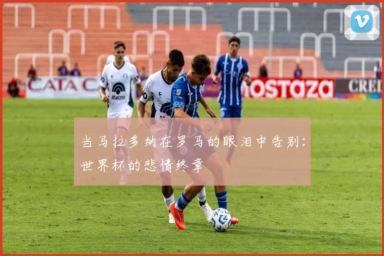 当马拉多纳在罗马的眼泪中告别：世界杯的悲情终章