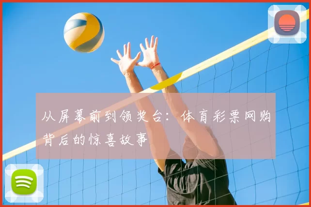 从屏幕前到领奖台:体育彩票网购背后的惊喜故事