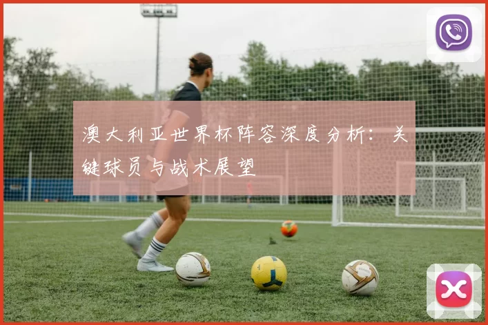 澳大利亚世界杯阵容深度分析：关键球员与战术展望